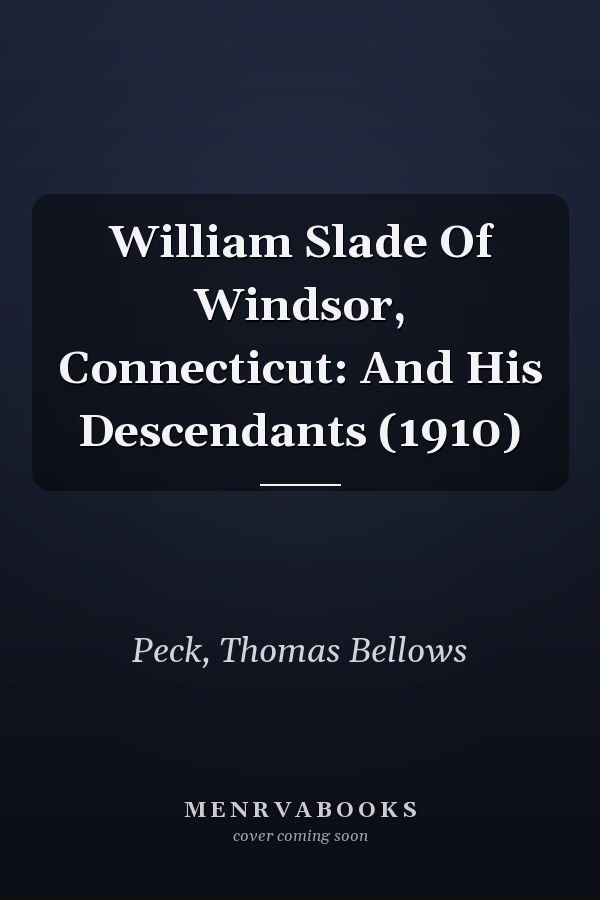 William Slade Of Windsor, Connecticut: And His Descendants (1910)