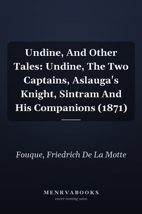 Undine, And Other Tales: Undine, The Two Captains, Aslauga's Knight, Sintram And His Companions (1871)