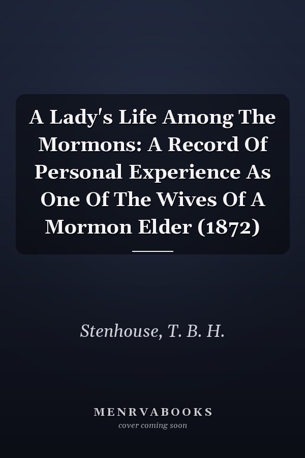 A Lady's Life Among The Mormons: A Record Of Personal Experience As One Of The Wives Of A Mormon Elder (1872)
