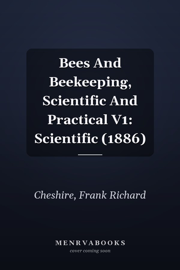Bees And Beekeeping, Scientific And Practical V1: Scientific (1886)