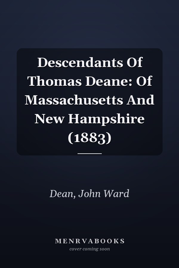 Descendants Of Thomas Deane: Of Massachusetts And New Hampshire (1883)