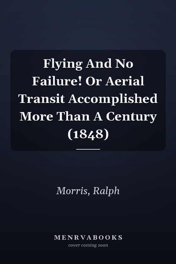 Flying And No Failure! Or Aerial Transit Accomplished More Than A Century (1848)