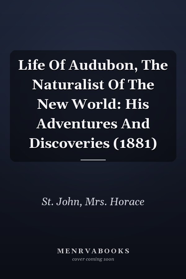 Life Of Audubon, The Naturalist Of The New World: His Adventures And Discoveries (1881)