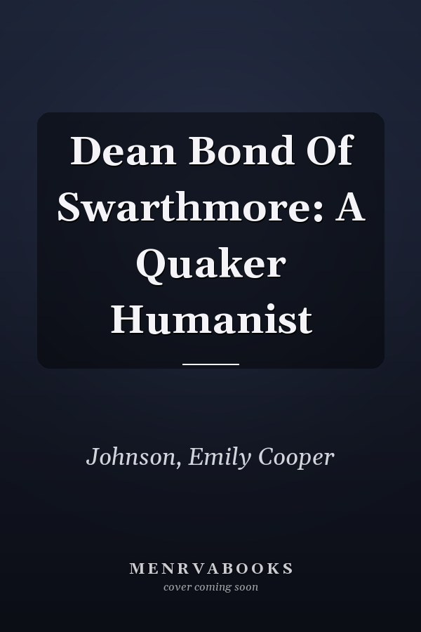 Dean Bond Of Swarthmore: A Quaker Humanist
