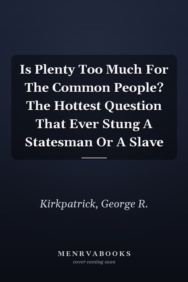 Is Plenty Too Much For The Common People? The Hottest Question That Ever Stung A Statesman Or A Slave