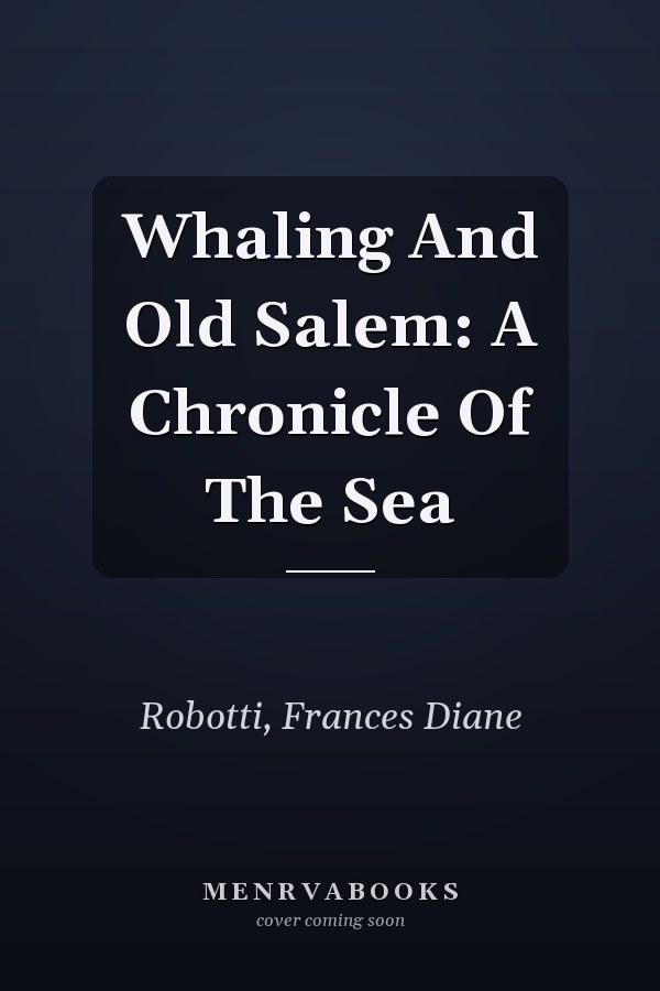 Whaling And Old Salem: A Chronicle Of The Sea