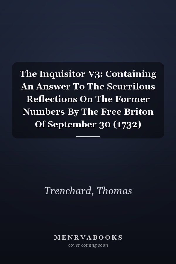 The Inquisitor V3: Containing An Answer To The Scurrilous Reflections On The Former Numbers By The Free Briton Of September 30 (1732)