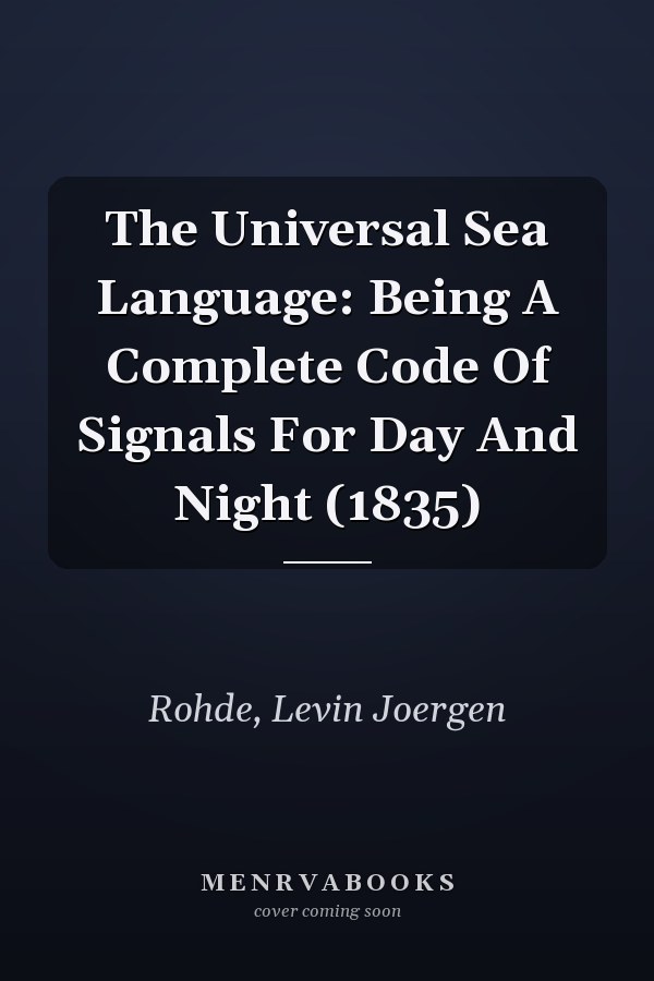 The Universal Sea Language: Being A Complete Code Of Signals For Day And Night (1835)