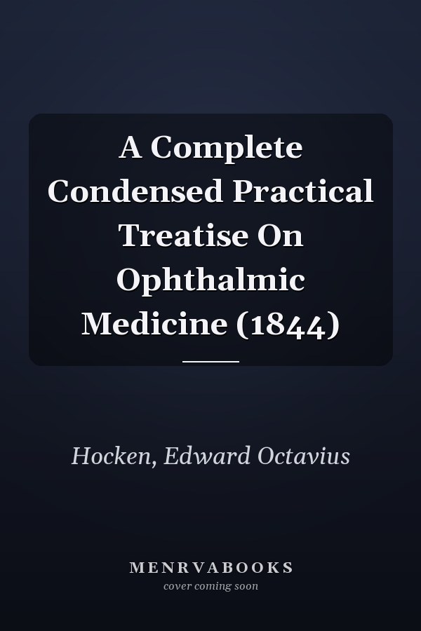 A Complete Condensed Practical Treatise On Ophthalmic Medicine (1844)