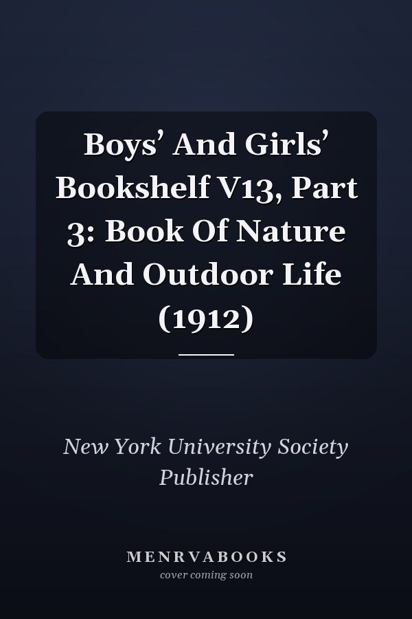 Boys’ And Girls’ Bookshelf V13, Part 3: Book Of Nature And Outdoor Life (1912)