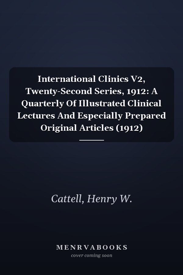 International Clinics V2, Twenty-Second Series, 1912: A Quarterly Of Illustrated Clinical Lectures And Especially Prepared Original Articles (1912)