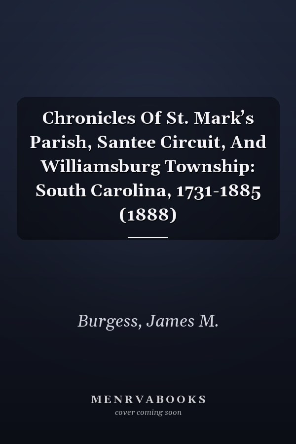 Chronicles Of St. Mark’s Parish, Santee Circuit, And Williamsburg Township: South Carolina, 1731-1885 (1888)