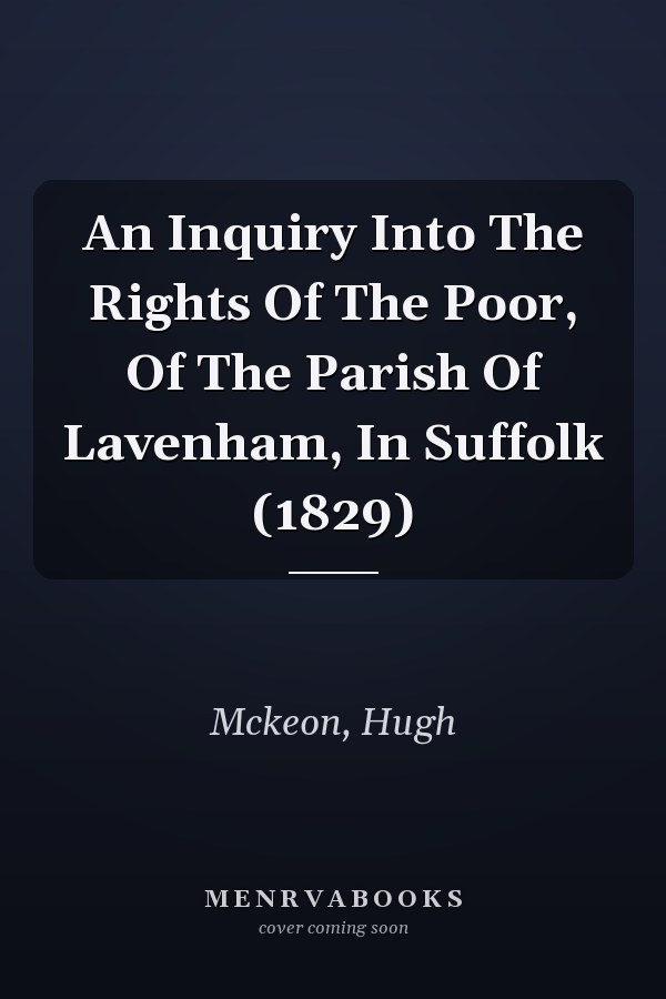 An Inquiry Into The Rights Of The Poor, Of The Parish Of Lavenham, In Suffolk (1829)