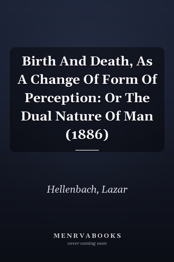 Birth And Death, As A Change Of Form Of Perception: Or The Dual Nature Of Man (1886)