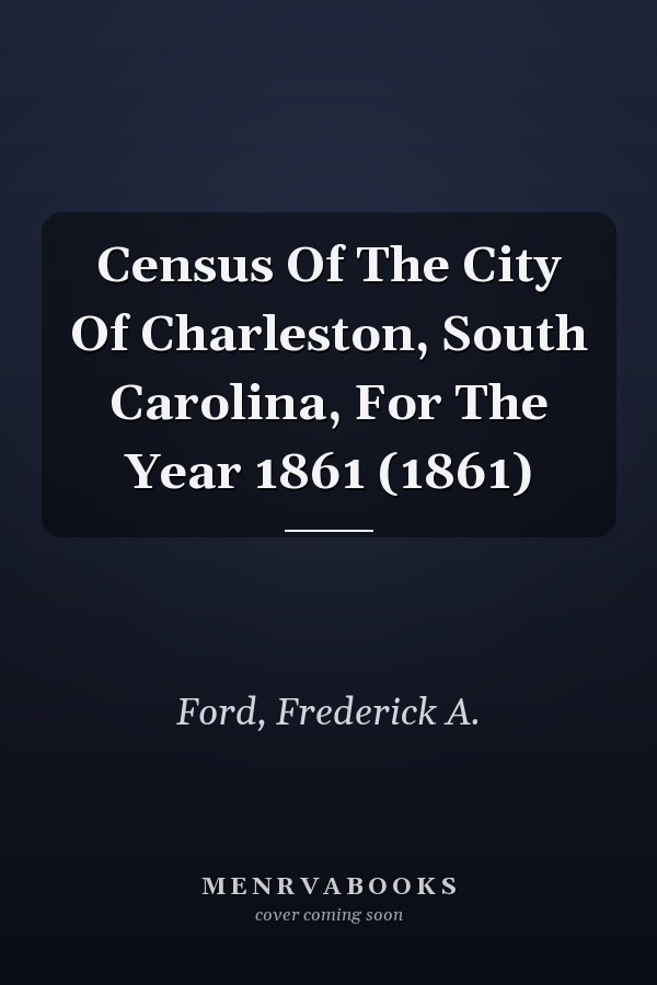 Census Of The City Of Charleston, South Carolina, For The Year 1861 (1861)