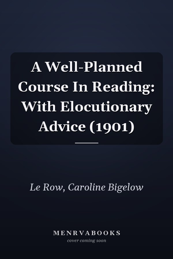 A Well-Planned Course In Reading: With Elocutionary Advice (1901)