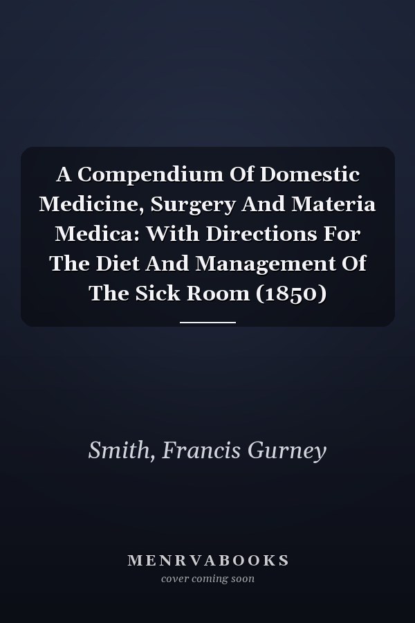 A Compendium Of Domestic Medicine, Surgery And Materia Medica: With Directions For The Diet And Management Of The Sick Room (1850)