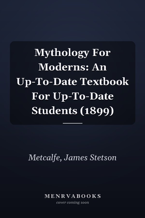 Mythology For Moderns: An Up-To-Date Textbook For Up-To-Date Students (1899)