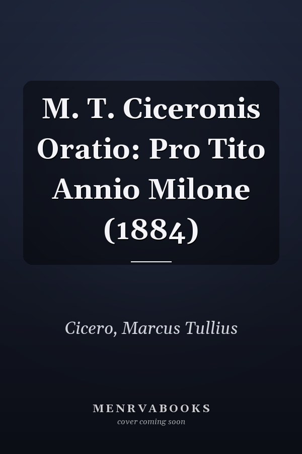 M. T. Ciceronis Oratio: Pro Tito Annio Milone (1884)