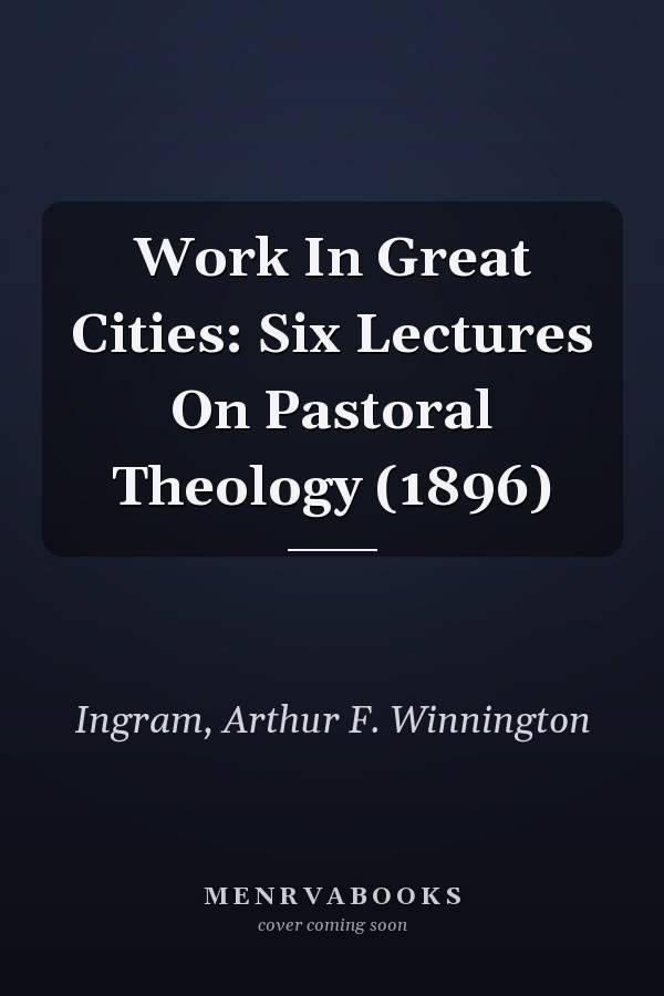 Work In Great Cities: Six Lectures On Pastoral Theology (1896)