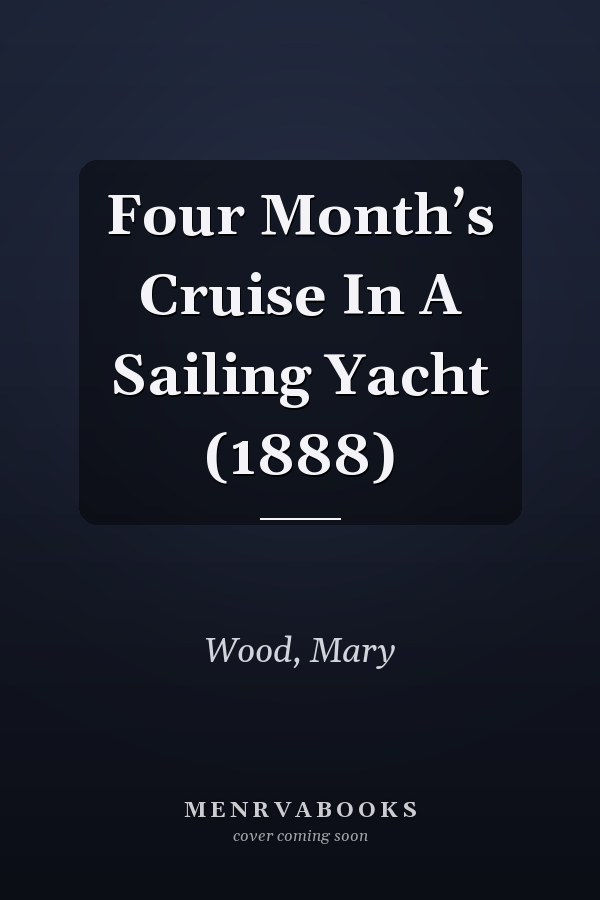 Four Month’s Cruise In A Sailing Yacht (1888)