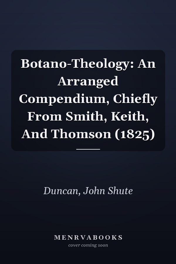 Botano-Theology: An Arranged Compendium, Chiefly From Smith, Keith, And Thomson (1825)