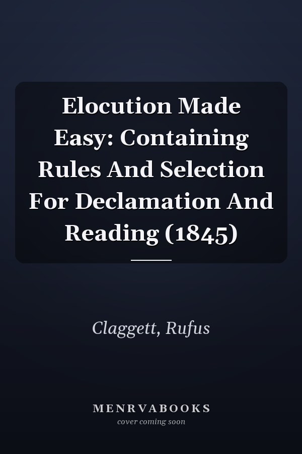 Elocution Made Easy: Containing Rules And Selection For Declamation And Reading (1845)