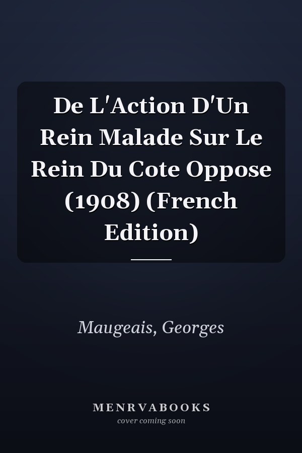 De L'Action D'Un Rein Malade Sur Le Rein Du Cote Oppose (1908) (French Edition)