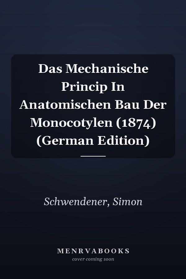 Das Mechanische Princip In Anatomischen Bau Der Monocotylen (1874) (German Edition)