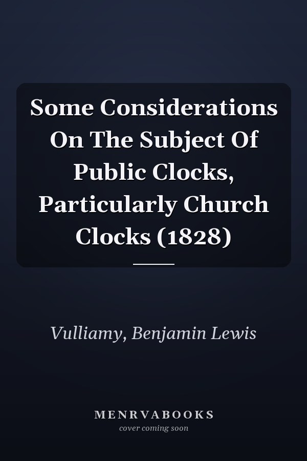 Some Considerations On The Subject Of Public Clocks, Particularly Church Clocks (1828)