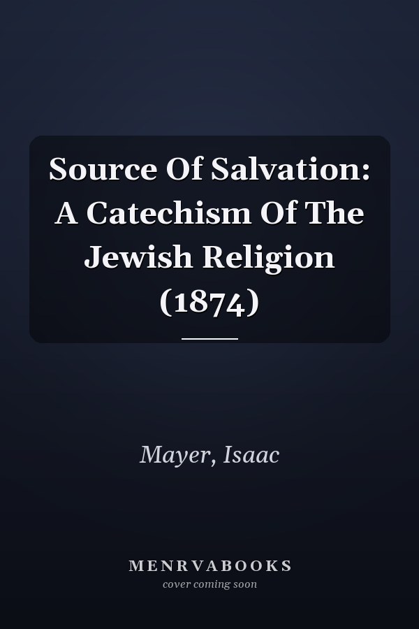 Source Of Salvation: A Catechism Of The Jewish Religion (1874)