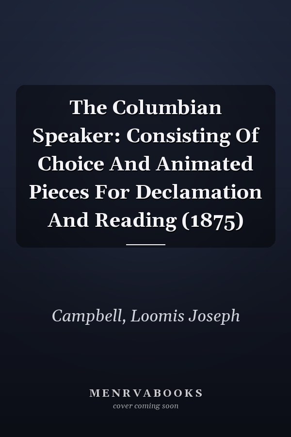 The Columbian Speaker: Consisting Of Choice And Animated Pieces For Declamation And Reading (1875)