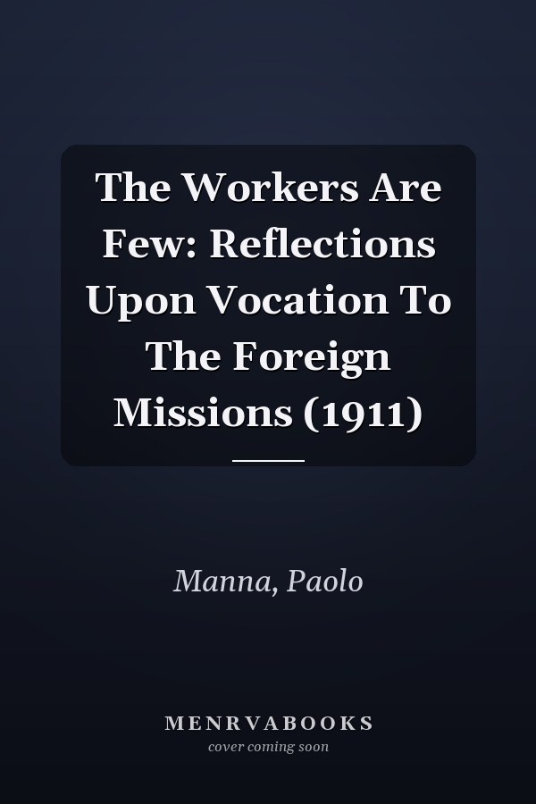 The Workers Are Few: Reflections Upon Vocation To The Foreign Missions (1911)