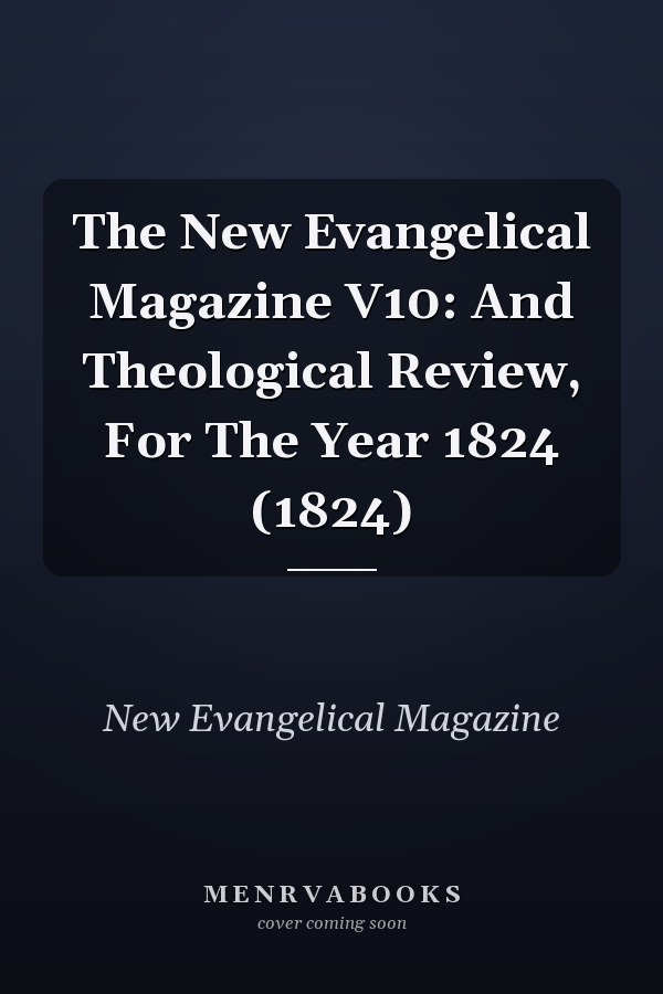 The New Evangelical Magazine V10: And Theological Review, For The Year 1824 (1824)