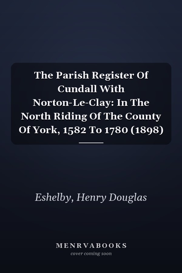 The Parish Register Of Cundall With Norton-Le-Clay: In The North Riding Of The County Of York, 1582 To 1780 (1898)