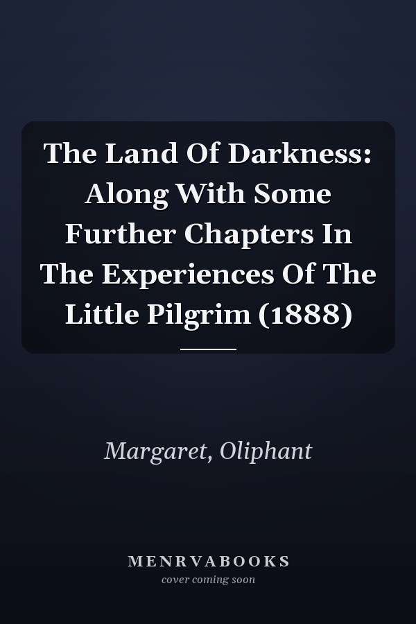 The Land Of Darkness: Along With Some Further Chapters In The Experiences Of The Little Pilgrim (1888)