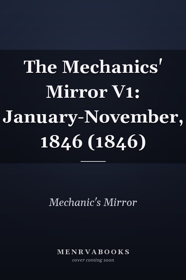 The Mechanics' Mirror V1: January-November, 1846 (1846)