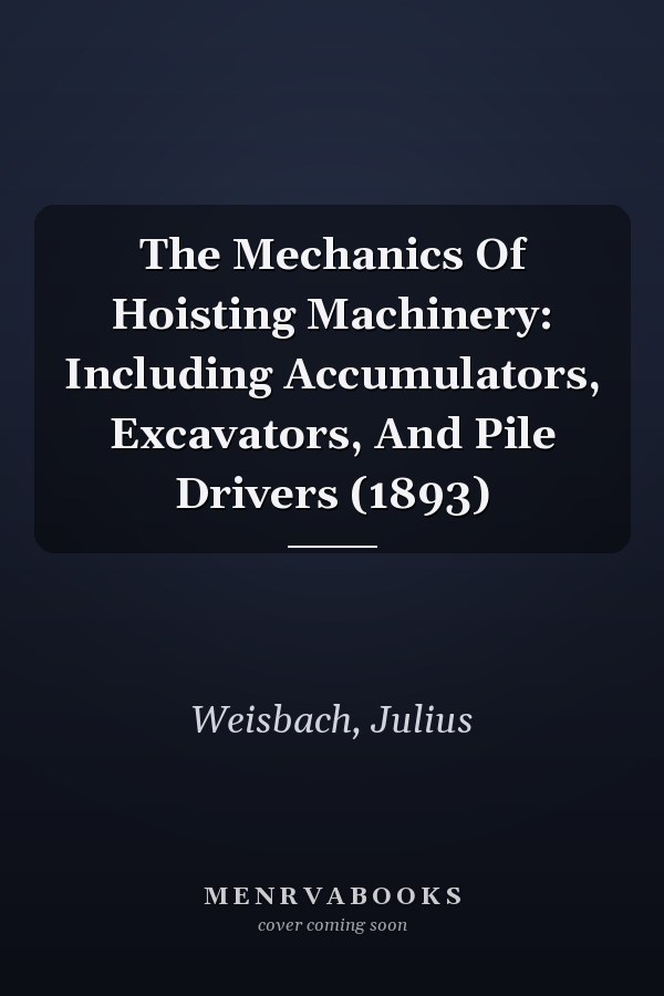 The Mechanics Of Hoisting Machinery: Including Accumulators, Excavators, And Pile Drivers (1893)