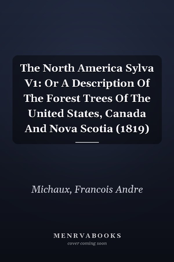 The North America Sylva V1: Or A Description Of The Forest Trees Of The United States, Canada And Nova Scotia (1819)