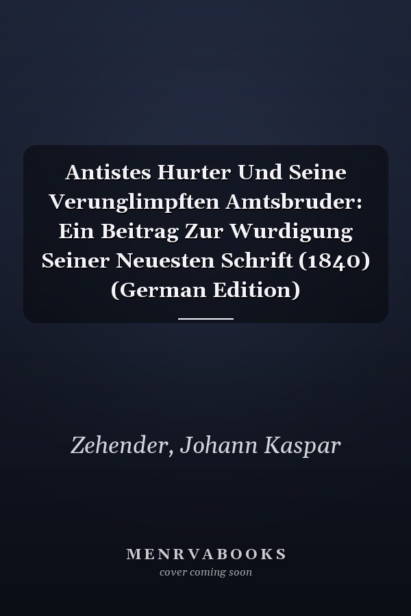 Antistes Hurter Und Seine Verunglimpften Amtsbruder: Ein Beitrag Zur Wurdigung Seiner Neuesten Schrift (1840) (German Edition)