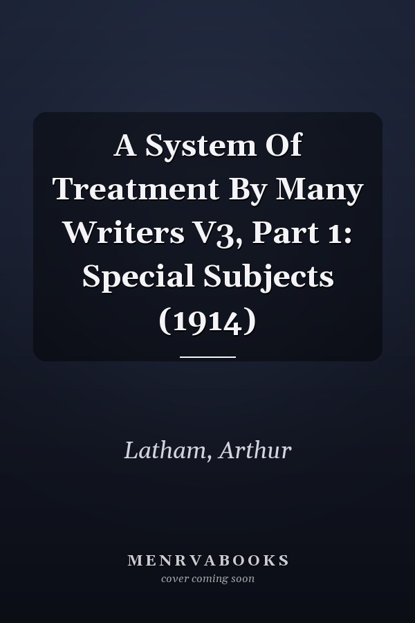 A System Of Treatment By Many Writers V3, Part 1: Special Subjects (1914)