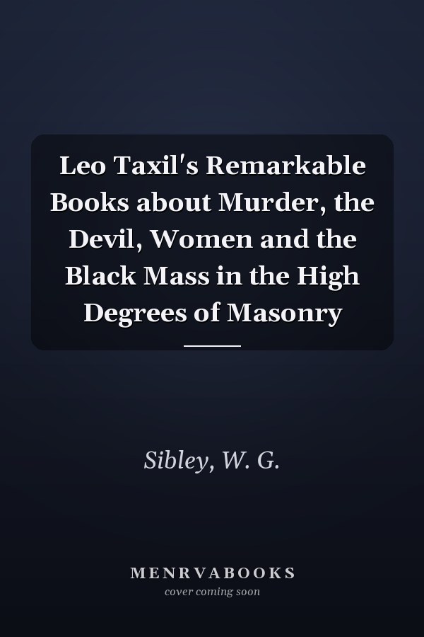 Leo Taxil's Remarkable Books about Murder, the Devil, Women and the Black Mass in the High Degrees of Masonry
