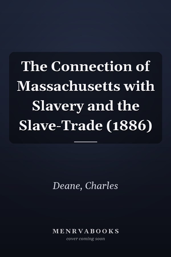 The Connection of Massachusetts with Slavery and the Slave-Trade (1886)