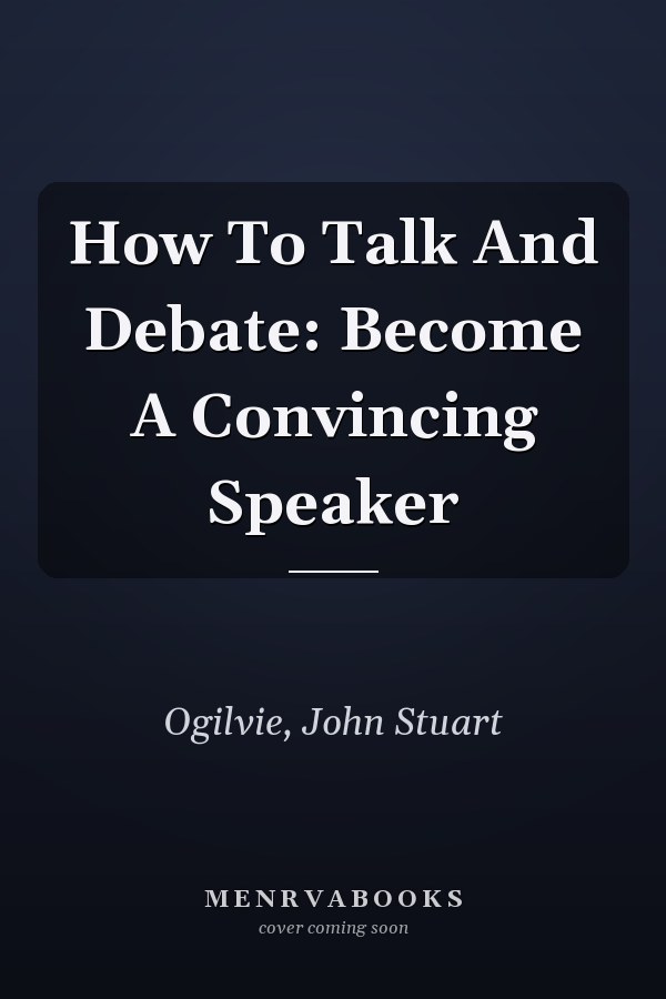 How To Talk And Debate: Become A Convincing Speaker