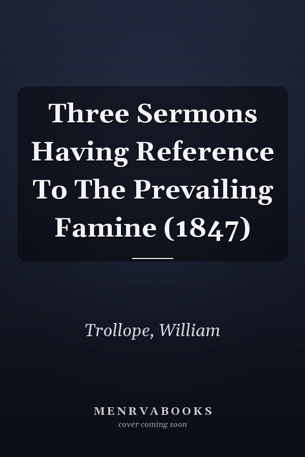 Three Sermons Having Reference To The Prevailing Famine (1847)