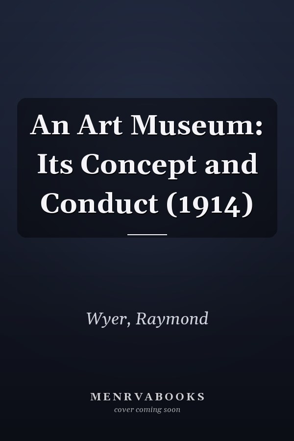 An Art Museum: Its Concept and Conduct (1914)