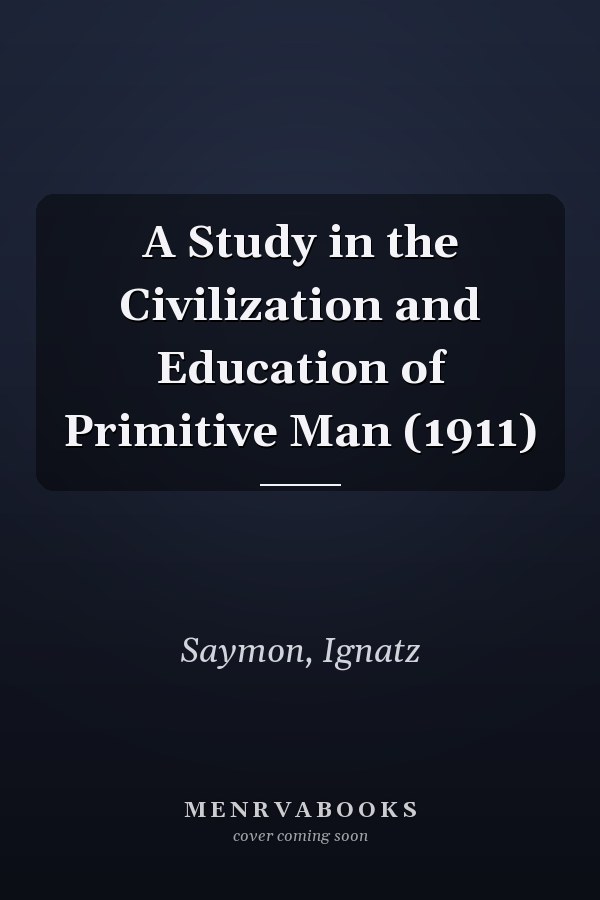 A Study in the Civilization and Education of Primitive Man (1911)