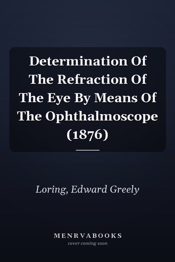 Determination Of The Refraction Of The Eye By Means Of The Ophthalmoscope (1876)