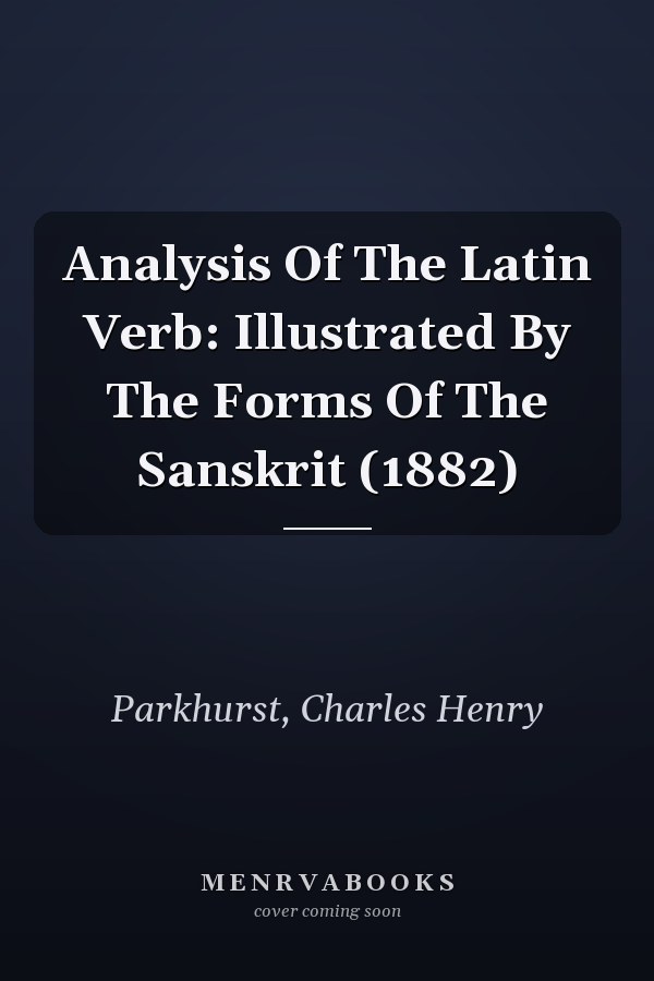 Analysis Of The Latin Verb: Illustrated By The Forms Of The Sanskrit (1882)