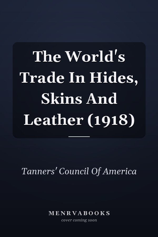 The World's Trade In Hides, Skins And Leather (1918)